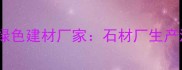 环保局认证的绿色建材厂家石材厂生产流程与资质全