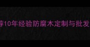 大连专业防腐木厂家推荐10年经验防腐木定制与批发厂家环保木材供应商