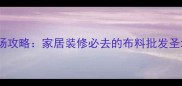 东莞厚街世贸布料市场攻略家居装修必去的布料批发圣地价格低到尖叫