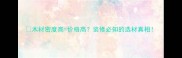 木材密度高价格高装修必知的选材真相
