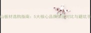 千山板材选购指南5大核心品牌深度对比与避坑手册