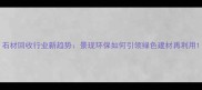 石材回收行业新趋势景现环保如何引领绿色建材再利用