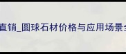 安徽圆球石材厂家直销圆球石材价格与应用场景全专业供应商推荐