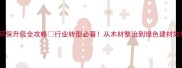 太仓建材市场环保升级全攻略行业转型必看从木材整治到绿色建材如何抓住风口