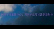 中原石材集散中心河南专业石材采购基地全