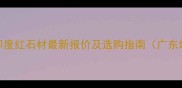 云浮印度红石材最新报价及选购指南广东地区
