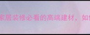 进口红木纹大理石家居装修必看的高端建材如何选到性价比之王
