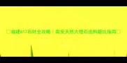 福建617石材全攻略南安天然大理石选购避坑指南