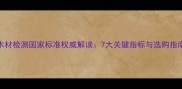 木材检测国家标准权威解读7大关键指标与选购指南