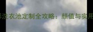 爆款石材异形洗衣池定制全攻略颜值与实用性的完美平衡
