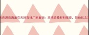 广西资源县海浪花天然石材厂家直销高端装修材料推荐性价比之王