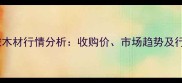 泸州巨桉木材行情分析收购价市场趋势及行业前景