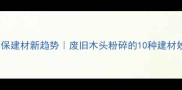 环保建材新趋势废旧木头粉碎的10种建材妙用