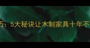 木材防变形处理技巧5大秘诀让木制家具十年不变形最新指南