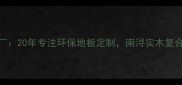 浙江南浔家鸿地板厂20年专注环保地板定制南浔实木复合地板批发首选品牌
