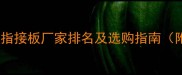 最新推荐环保实木指接板厂家排名及选购指南附权威认证清单