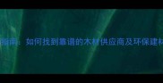 建材采购指南如何找到靠谱的木材供应商及环保建材推荐
