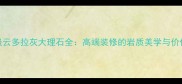 必选特级云多拉灰大理石全高端装修的岩质美学与价值投资指南