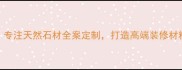 云浮金凯玛石材专注天然石材全案定制打造高端装修材料一站式解决方案