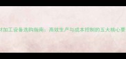 木材加工设备选购指南高效生产与成本控制的五大核心要素