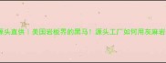 新美国灰麻厂家源头直供美国岩板界的黑马源头工厂如何用灰麻岩板征服高端市场