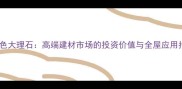 花灰色大理石高端建材市场的投资价值与全屋应用指南