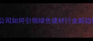 香港上市木材公司如何引领绿色建材行业新趋势集团深度