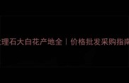 大理石大白花产地全价格批发采购指南