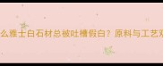 为什么雅士白石材总被吐槽假白原料与工艺双线