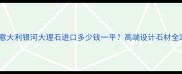 意大利银河大理石进口多少钱一平高端设计石材全