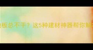 雨天洗地板总不干这5种建材神器帮你解决潮湿烦恼