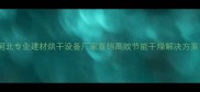 河北专业建材烘干设备厂家直销高效节能干燥解决方案