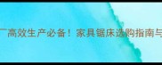 定制家具厂高效生产必备家具锯床选购指南与品牌推荐
