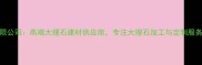 广东大理石有限公司高端大理石建材供应商专注大理石加工与定制服务广东地区