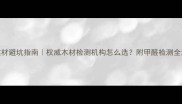 潍坊建材避坑指南权威木材检测机构怎么选附甲醛检测全流程