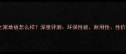 森林之家地板怎么样深度评测环保性能耐用性性价比全