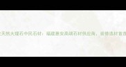 惠安天然大理石中民石材福建惠安高端石材供应商装修选材首选