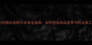 水头石材圆柱选购与安装全指南如何挑选高品质罗马柱及施工技巧