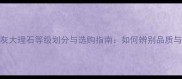 云朵拉灰大理石等级划分与选购指南如何辨别品质与性价比