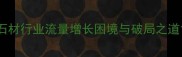 石材行业流量增长困境与破局之道