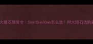云朵拉灰大理石厚度全5mm15mm30mm怎么选附大理石选购避坑指南