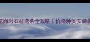 南京花岗岩石材选购全攻略价格种类安装保养全
