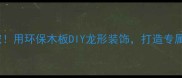 家居新宠用环保木板DIY龙形装饰打造专属文化墙