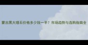 蒙古黑大理石价格多少钱一平市场趋势与选购指南全
