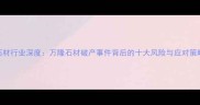石材行业深度万隆石材破产事件背后的十大风险与应对策略