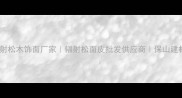 保山辐射松木饰面厂家辐射松面皮批发供应商保山建材推荐