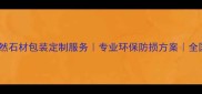 麻城天然石材包装定制服务专业环保防损方案全国配送
