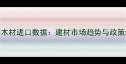 中国非洲木材进口数据建材市场趋势与政策影响深度