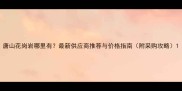 唐山花岗岩哪里有最新供应商推荐与价格指南附采购攻略
