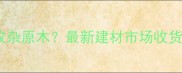 重庆哪里回收杂原木最新建材市场收货渠道全攻略